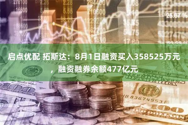启点优配 拓斯达：8月1日融资买入358525万元，融资融券余额477亿元