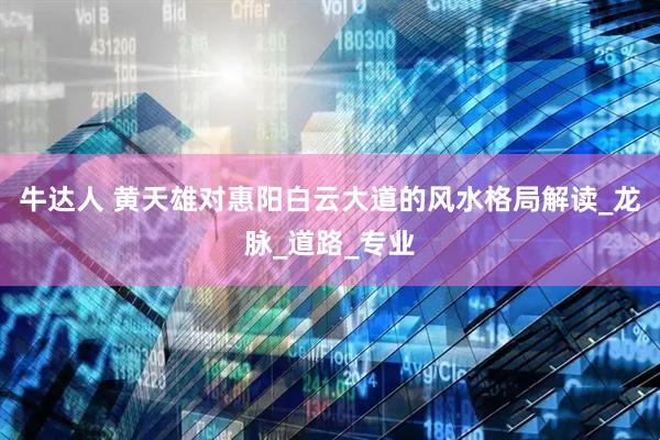 牛达人 黄天雄对惠阳白云大道的风水格局解读_龙脉_道路_专业