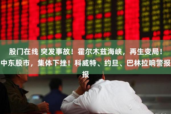 股门在线 突发事故！霍尔木兹海峡，再生变局！中东股市，集体下挫！科威特、约旦、巴林拉响警报