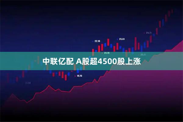 中联亿配 A股超4500股上涨